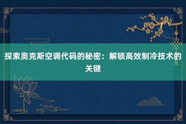 探索奥克斯空调代码的秘密：解锁高效制冷技术的关键