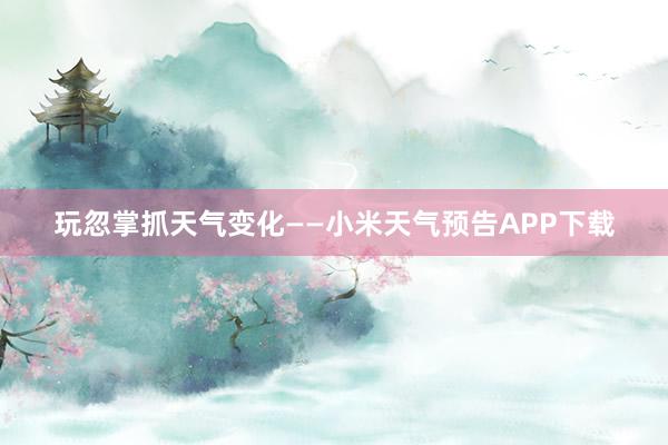 玩忽掌抓天气变化——小米天气预告APP下载