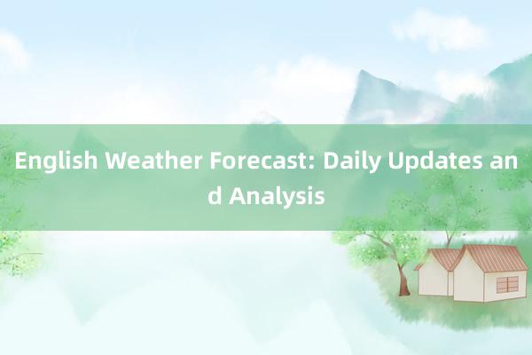 English Weather Forecast: Daily Updates and Analysis